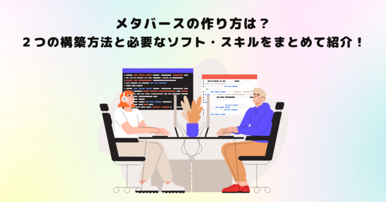 メタバースの作り方は?2つの構築方法と必要なソフト・スキルをまとめて紹介!
