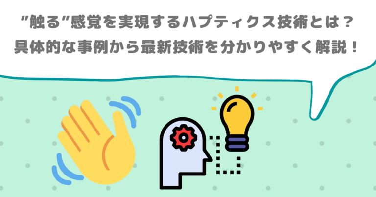”触る”感覚を実現するハプティクス技術とは?具体的な事例から最新技術を分かりやすく解説!