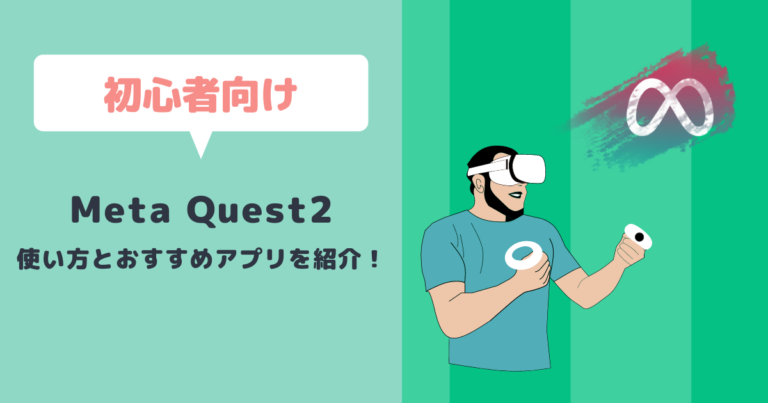 Meta Quest2の使い方をわかりやすく解説!初心者におすすめのアプリもご紹介