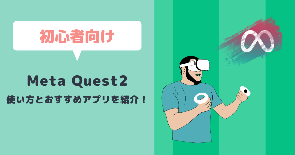Meta Quest2の使い方をわかりやすく解説！初心者におすすめのアプリもご紹介