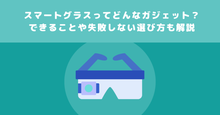 昨今話題のスマートグラスとは？仕組みやできることを解説