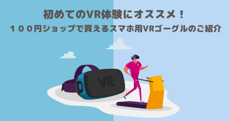 初めてのVR体験にオススメ！１００円ショップで買えるスマホ用VRゴーグルのご紹介