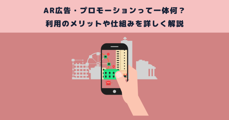 AR広告・プロモーションって一体何？利用のメリットや仕組みを詳しく解説