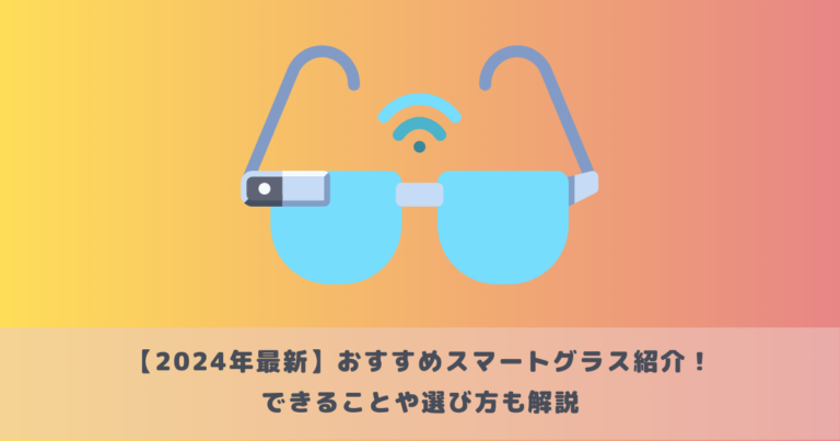 【2025年最新】おすすめスマートグラス紹介!できることや選び方も解説