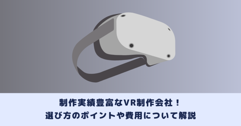 制作実績豊富なVR制作会社！選び方のポイントや費用について解説