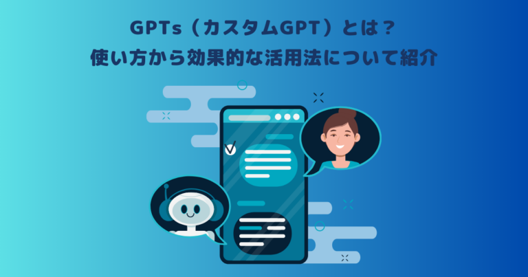 GPTsとは？特徴や設定方法、効果的な活用法について紹介