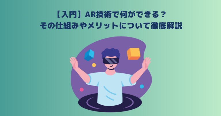 【入門】AR技術で何ができる?その仕組みやメリットについて徹底解説