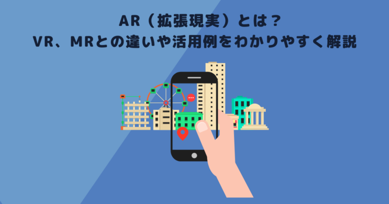 AR(拡張現実)とは?VR、MRとの違いや活用例をわかりやすく解説