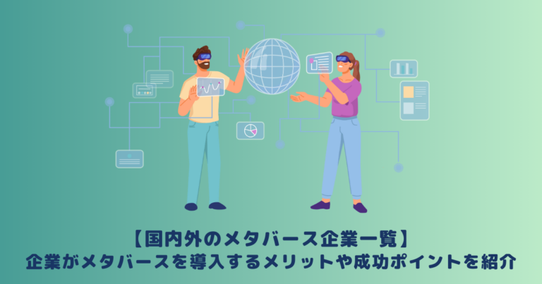 【国内外のメタバース企業一覧】企業がメタバースを導入するメリットや成功ポイントを紹介