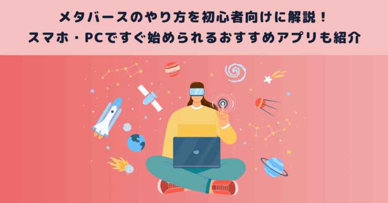メタバースのやり方を初心者向けに解説!スマホ・PCですぐ始められるおすすめアプリも紹介