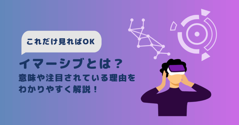 【これだけ見ればOK】イマーシブとは?意味や注目されている理由をわかりやすく解説!
