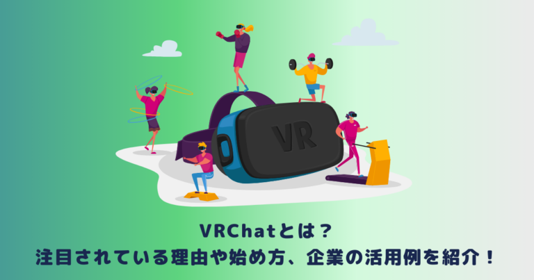 VRChatとは?注目されている理由や始め方、企業の活用例を紹介!