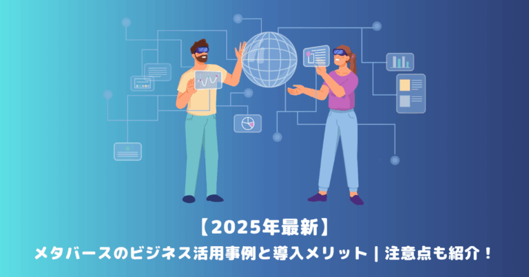 【2025年最新】メタバースのビジネス活用事例と導入メリット|注意点も紹介!