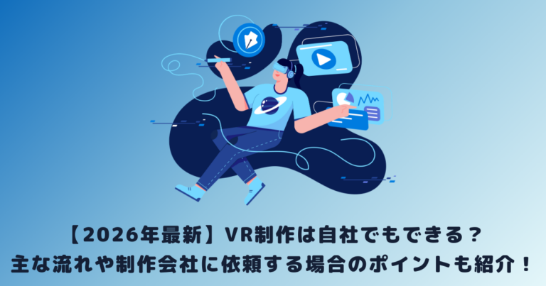 【2026年最新】VR制作は自社でもできる？主な流れや制作会社に依頼する場合のポイントも紹介！