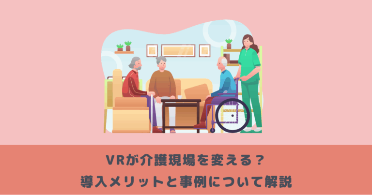 VRが介護現場を変える？導入メリットと事例について解説