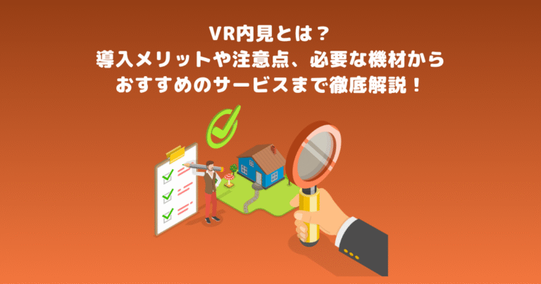 VR内見とは？導入メリットや注意点、必要な機材からおすすめのサービスまで徹底解説！