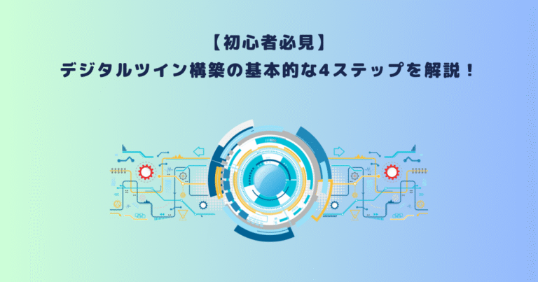 【初心者必見】デジタルツイン構築の基本的な4ステップを解説