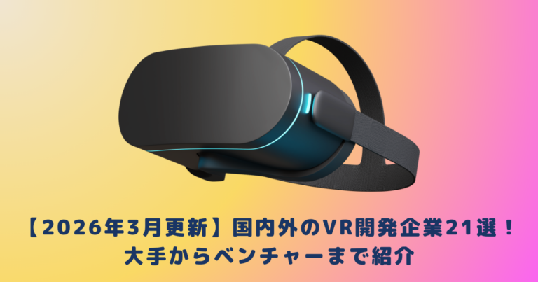 【2026年3月更新】国内外のVR開発企業21選！大手からベンチャーまで紹介