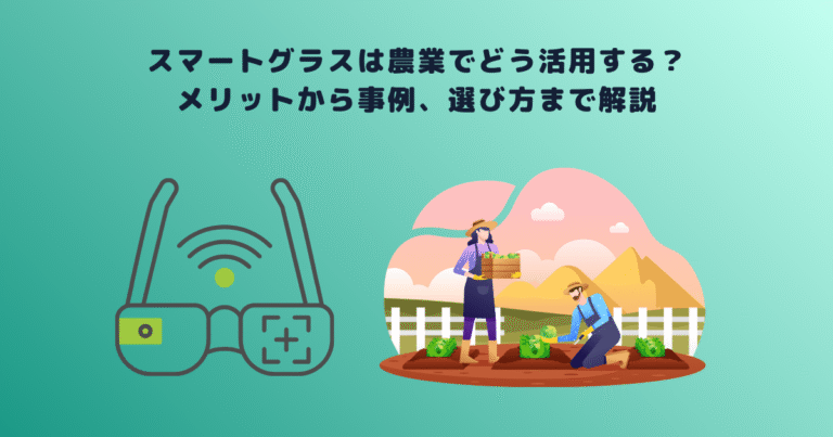 スマートグラスは農業でどう活用する？メリットから事例、選び方まで解説