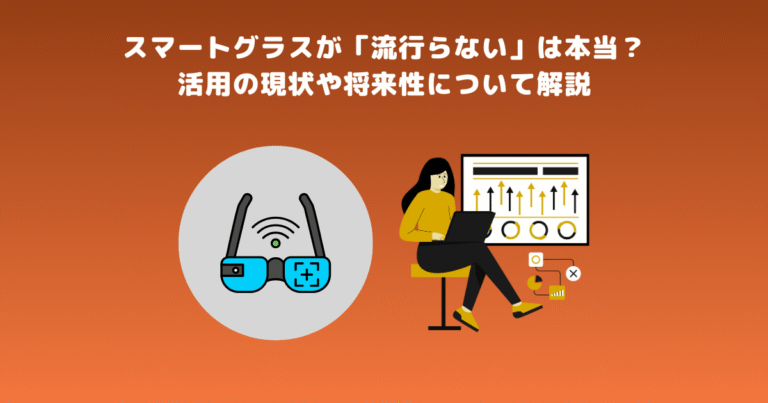 スマートグラスが流行らないは本当？活用の現状や将来性について解説