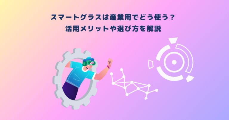 スマートグラスは産業用でどう使う？活用メリットや選び方を解説